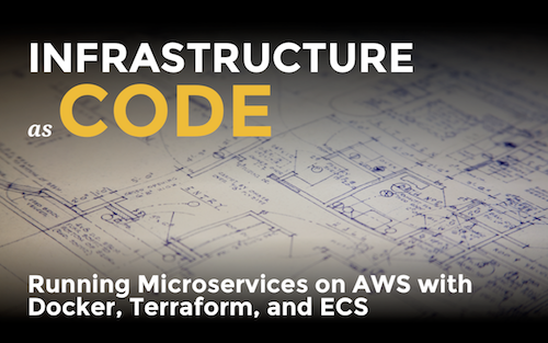 Infrastructure as code: running microservices on AWS using Docker, Terraform, and ECS